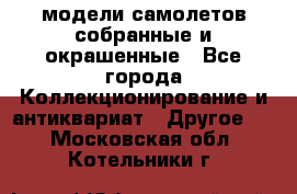 модели самолетов собранные и окрашенные - Все города Коллекционирование и антиквариат » Другое   . Московская обл.,Котельники г.